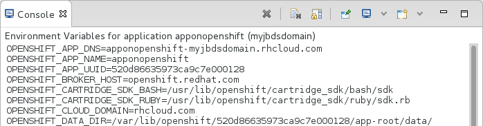 In the OpenShift Explorer tab, expand the connection. Right-click the application name and click Environment Variables. Variable names and values are listed in the Console tab. Alternatively, in the Servers tab, right-click the server adapter of the application and click OpenShift→Environment Variables.